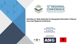 Activities of State Authority for Geospatial Information I Albania
since last Regional Conference
Mr.Lorenc Çala
General Director of ASIG,
Mr. Dritan Prifti
Remote Sensing Sector
1
 