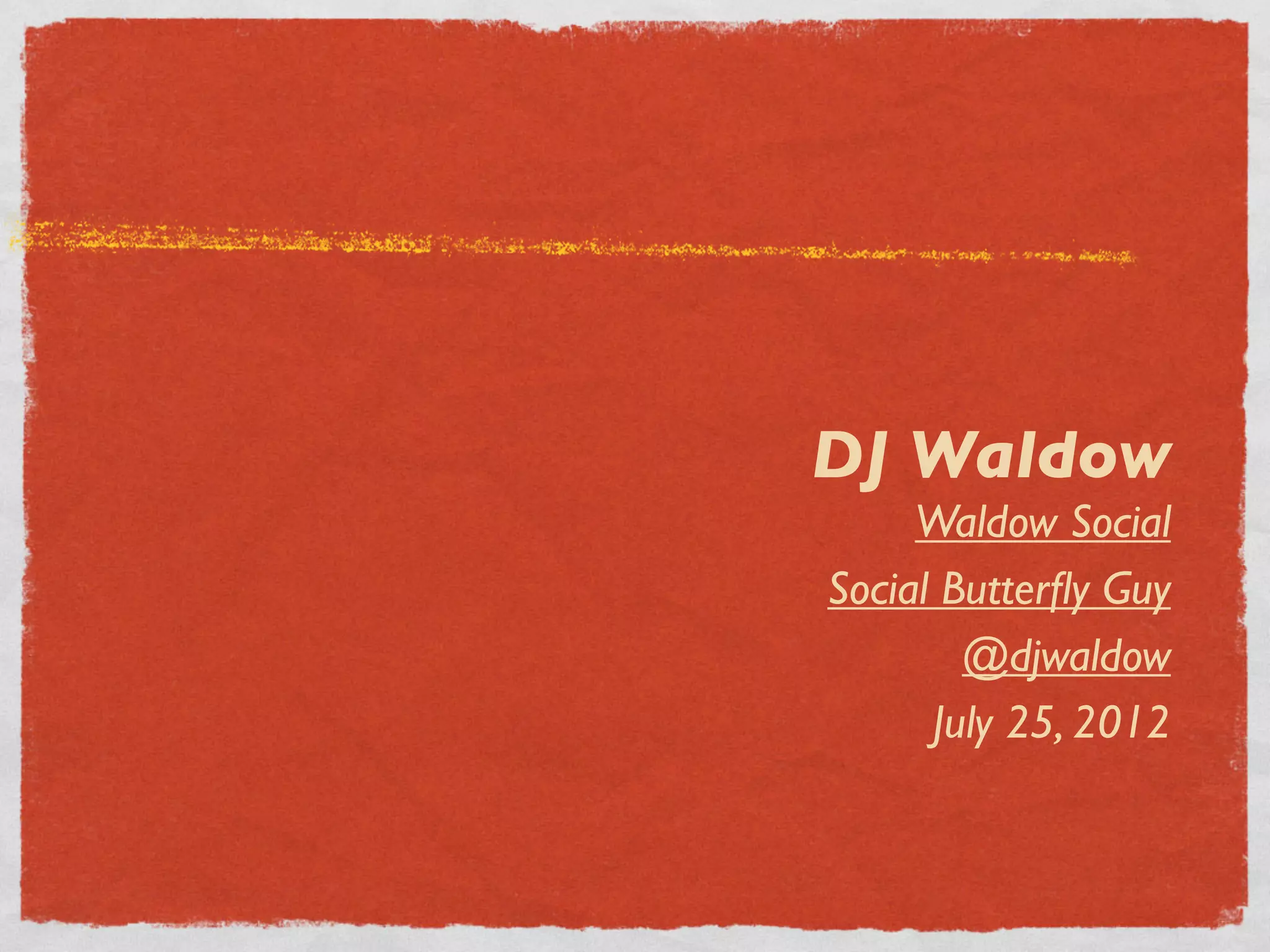 DJ Waldow
     Waldow Social
Social Butterﬂy Guy
        @djwaldow
      July 25, 2012
 