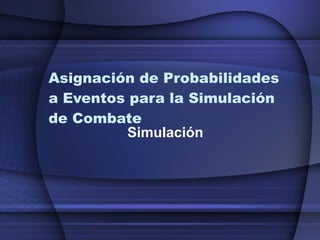 Asignación de Probabilidades a Eventos para la Simulación de Combate Simulación 