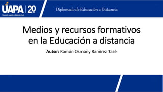 Medios y recursos formativos
en la Educación a distancia
Autor: Ramón Osmany Ramírez Tasé
Diplomado de Educación a Distancia
 