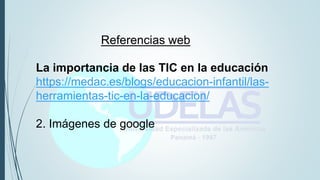 Referencias web
La importancia de las TIC en la educación
https://medac.es/blogs/educacion-infantil/las-
herramientas-tic-en-la-educacion/
2. Imágenes de google
 