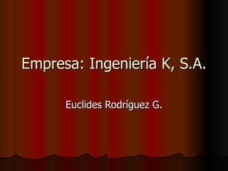 Empresa: Ingeniería K, S.A. Euclides Rodríguez G. 
