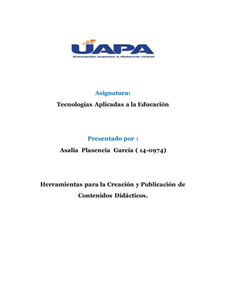 Asignatura:
Tecnologías Aplicadas a la Educación
Presentado por :
Asalia Plasencia García ( 14-0974)
Herramientas para la Creación y Publicación de
Contenidos Didácticos.
 