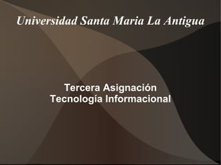 Universidad Santa Maria La Antigua
Tercera Asignación
Tecnología Informacional
 
