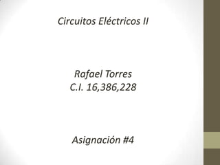 CircuitosEléctricos II Rafael Torres C.I. 16,386,228 Asignación #4 