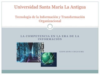 La competencia en la era de la información Giovanni Coluche Universidad Santa María La AntiguaTecnología de la Información y Transformación Organizacional 
