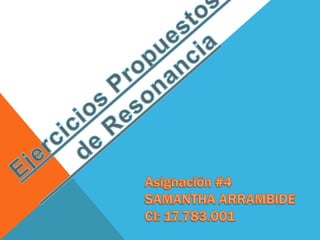 Ejercicios Propuestos          de Resonancia Asignación #4SAMANTHA ARRAMBIDECI: 17.783.001 