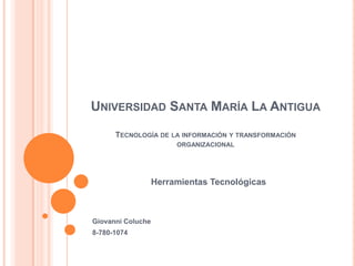 Universidad Santa María La AntiguaTecnología de la información y transformación organizacional Herramientas Tecnológicas Giovanni Coluche 8-780-1074 
