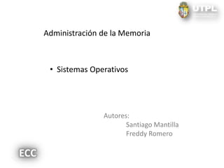 Administración de la Memoria



 • Sistemas Operativos




               Autores:
                      Santiago Mantilla
                      Freddy Romero
 