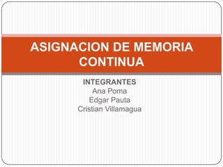INTEGRANTES Ana Poma Edgar Pauta Cristian Villamagua ASIGNACION DE MEMORIA CONTINUA 