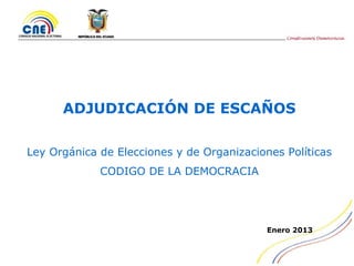 ADJUDICACIÓN DE ESCAÑOS

Ley Orgánica de Elecciones y de Organizaciones Políticas
             CODIGO DE LA DEMOCRACIA




                                            Enero 2013
 