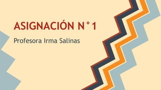 ASIGNACIÓN N°1 
Profesora Irma Salinas 
 