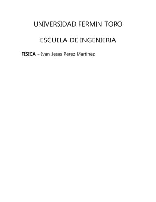 UNIVERSIDAD FERMIN TORO
ESCUELA DE INGENIERIA
FISICA – Ivan Jesus Perez Martinez
 
