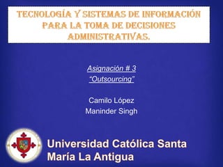 Asignación # 3
“Outsourcing”

 Camilo López
Maninder Singh
 