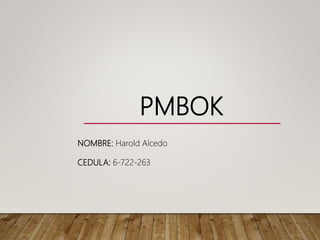 PMBOK
NOMBRE: Harold Alcedo
CEDULA: 6-722-263
 