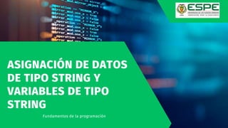 ASIGNACIÓN DE DATOS
DE TIPO STRING Y
VARIABLES DE TIPO
STRING
Fundamentos de la programación
 