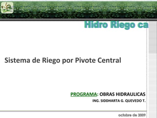 Sistema de Riego por Pivote Central PROGRAMA :  OBRAS HIDRAULICAS ING. SIDDHARTA G. QUEVEDO T. Hidro Riego ca 
