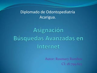 Diplomado de Odontopediatría
         Acarigua.




            Autor: Rusmary Rumbos
                      CI: 18.799.623
 