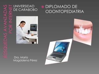 UNIVERSIDAD          DIPLOMADO DE
DE CARABOBO
                      ODONTOPEDIATRIA




Dra. María
Magdalena Pérez
 