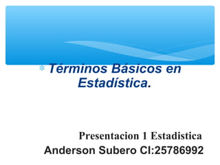 ∗ Términos Básicos en
Estadística.
Presentacion 1 Estadistica
Anderson Subero CI:25786992
 
