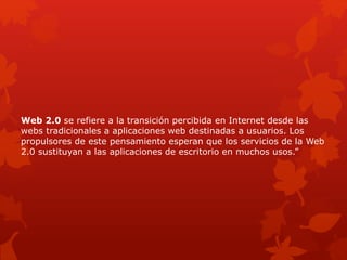 Web 2.0 se refiere a la transición percibida en Internet desde las
webs tradicionales a aplicaciones web destinadas a usua...