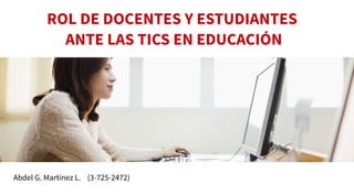 ROL DE DOCENTES Y ESTUDIANTES
ANTE LAS TICS EN EDUCACIÓN

Abdel G. Martínez L. (3-725-2472)

 