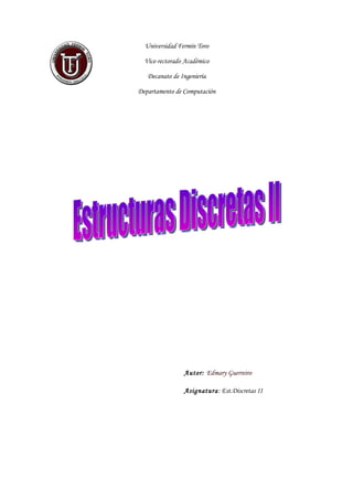 Universidad Fermín Toro

  Vice-rectorado Académico

   Decanato de Ingeniería

Departamento de Computación




                Autor: Edmary Guerreiro

                Asignatura: Est.Discretas II
 