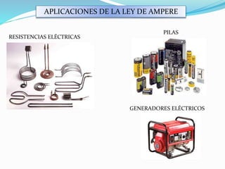 APLICACIONES DE LA LEY DE AMPERE
RESISTENCIAS ELÉCTRICAS
GENERADORES ELÉCTRICOS
PILAS
 