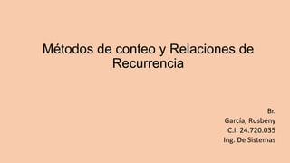 Métodos de conteo y Relaciones de
Recurrencia
Br.
García, Rusbeny
C.I: 24.720.035
Ing. De Sistemas
 