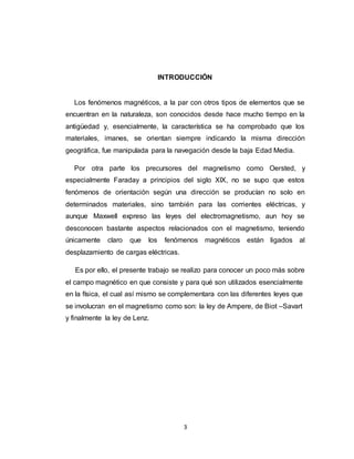 3
INTRODUCCIÓN
Los fenómenos magnéticos, a la par con otros tipos de elementos que se
encuentran en la naturaleza, son con...