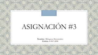 Nombre: Milagros Hernández
Cédula: 8-967-2098
ASIGNACIÓN #3
 