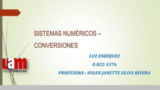 SISTEMAS NUMÉRICOS –
CONVERSIONES
LUZ ENRÍQUEZ
8-822-1576
PROFESORA : SUSAN JANETTE OLIVA RIVERA
 