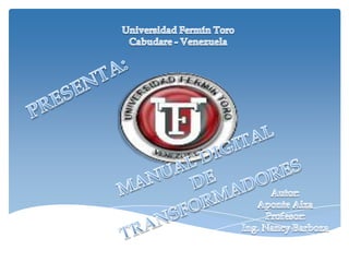 Universidad Fermín Toro Cabudare - Venezuela PRESENTA: MANUAL DIGITAL  DE  TRANSFORMADORES Autor: Aponte Aiza Profesor: Ing. Nancy Barboza 
