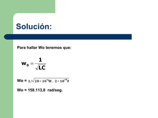 Solución:  Para hallar Wo tenemos que: Wo =  Wo = 158.113,8  rad/seg. 