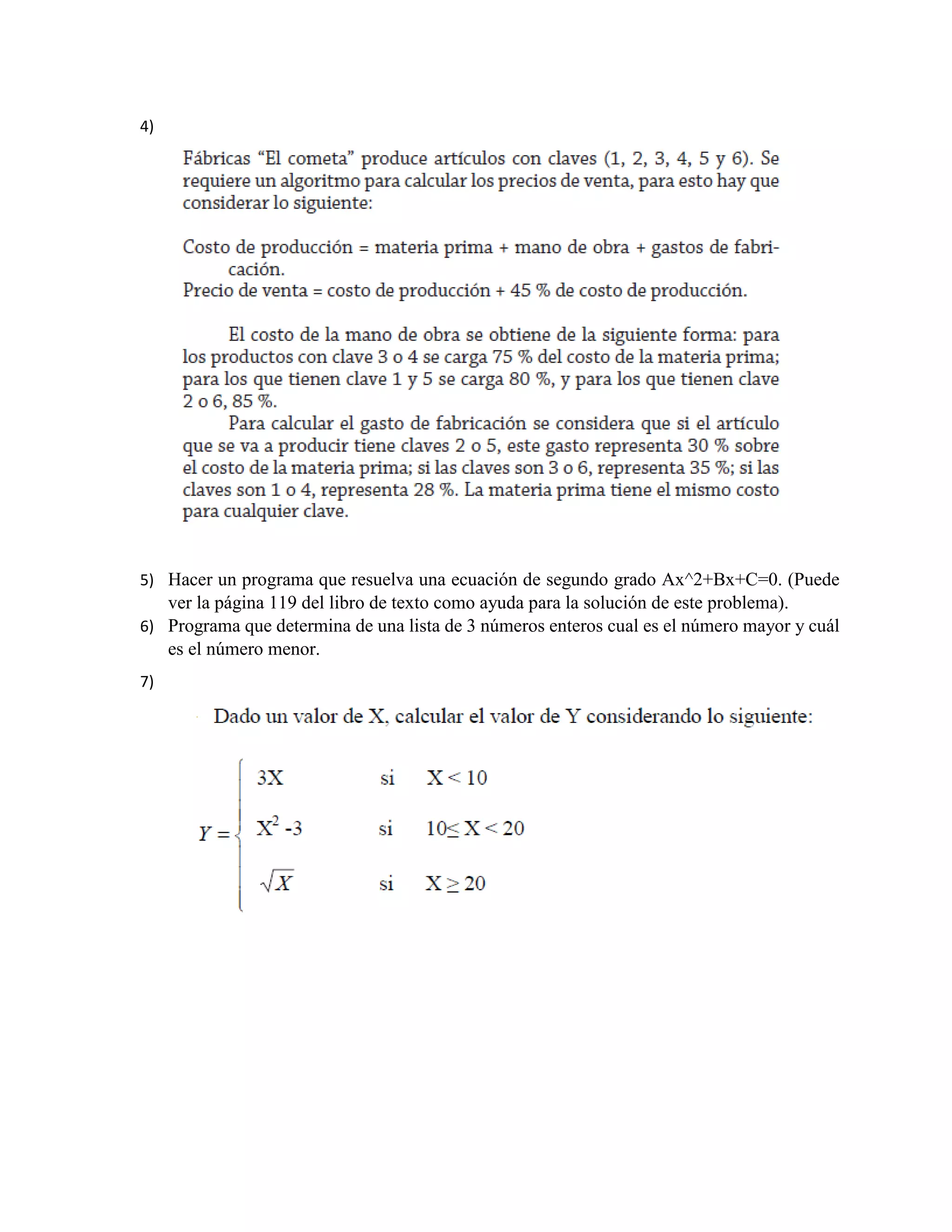 4) la
5) Hacer un programa que resuelva una ecuación de segundo grado Ax^2+Bx+C=0. (Puede
ver la página 119 del libro de texto como ayuda para la solución de este problema).
6) Programa que determina de una lista de 3 números enteros cual es el número mayor y cuál
es el número menor.
7)
 