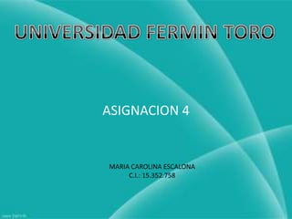 UNIVERSIDAD FERMIN TORO ASIGNACION 4 MARIA CAROLINA ESCALONA C.I.: 15.352.758 