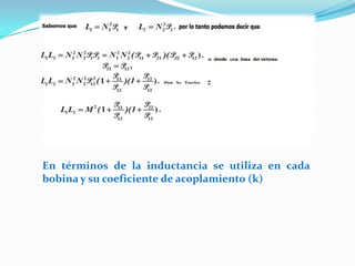En términos de la inductancia se utiliza en cada
bobina y su coeficiente de acoplamiento (k)
 