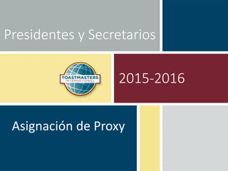 Presidentes y Secretarios
Asignación de Proxy
2015-2016
 