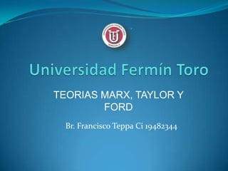 TEORIAS MARX, TAYLOR Y
        FORD
  Br. Francisco Teppa Ci 19482344
 