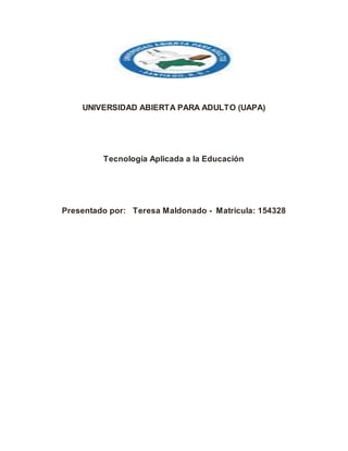 UNIVERSIDAD ABIERTA PARA ADULTO (UAPA)
Tecnología Aplicada a la Educación
Presentado por: Teresa Maldonado - Matricula: 154328
 