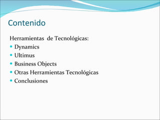 Contenido Herramientas  de Tecnológicas: Dynamics Ultimus Business Objects Otras Herramientas Tecnológicas Conclusiones 