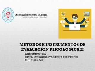 METODOS E INSTRUMENTOS DE
EVALUACION PSICOLOGICA II
PARTICIPANTE:
GISEL MILAGROSVADERNA MARTÍNEZ
C.I.: 8.826.246
 