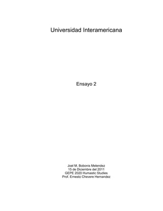 Universidad Interamericana




             Ensayo 2




       Joel M. Bobonis Melendez
        15 de Diciembre del 2011
      GEPE 2020 Humastic Studies
    Prof. Ernesto Chevere Hernandez
 