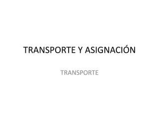 TRANSPORTE Y ASIGNACIÓN
TRANSPORTE
 