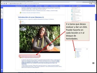 Ir a tarea que desea
evaluar y dar un click.
Puede hacerlo en
cada lección o ir al
bloque de
Actividades.
 