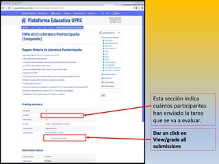 Dar un click en
View/grade all
submissions
Esta sección indica
cuántos participantes
han enviado la tarea
que se va a evaluar.
 