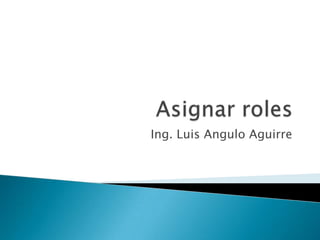 Asignar roles Ing. Luis Angulo Aguirre 