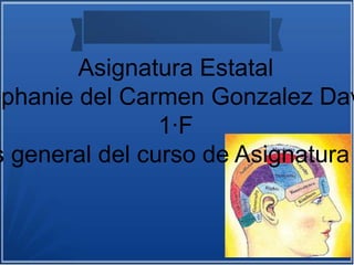 Asignatura Estatal
ephanie del Carmen Gonzalez Dav
1·F
s general del curso de Asignatura
 