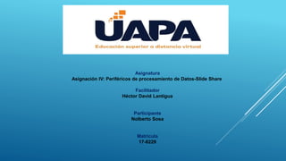 Asignatura
Asignación IV: Periféricos de procesamiento de Datos-Slide Share
Facilitador
Héctor David Lantigua
Participante
Nolberto Sosa
Matrícula
17-8229
 