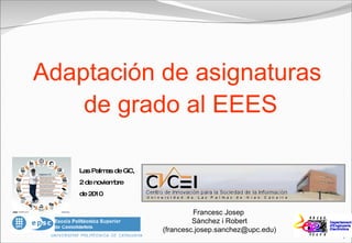 Adaptación de asignaturas de grado al EEES Francesc Josep  Sànchez i Robert (francesc.josep.sanchez@upc.edu) Las Palmas de GC,  2 de noviembre de 2010 